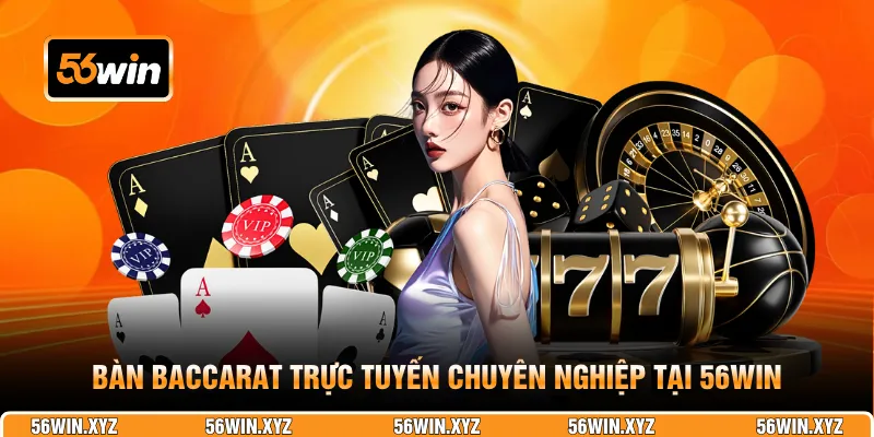 Bàn Baccarat trực tuyến chuyên nghiệp tại 56WIN