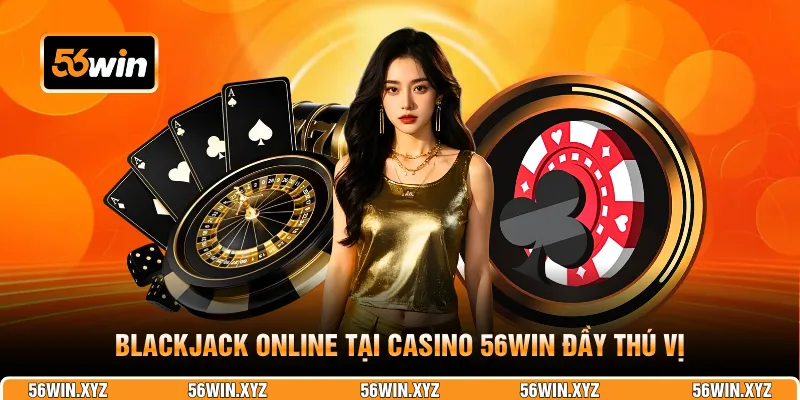 Blackjack online tại casino 56WIN đầy thú vị