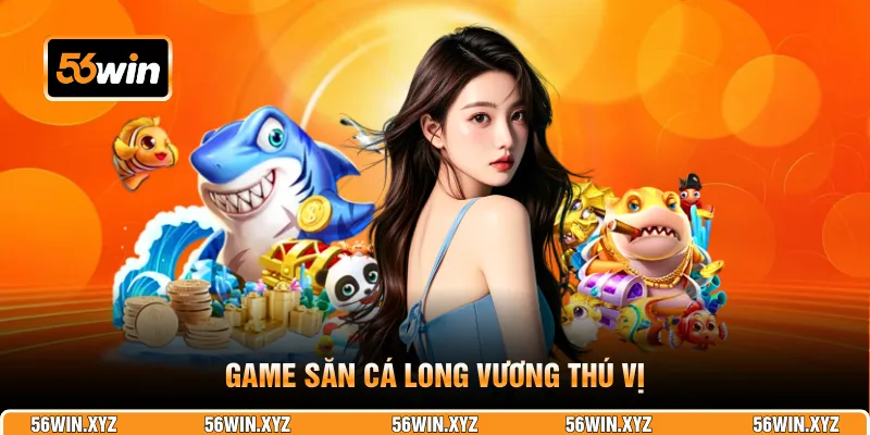 Game săn cá Long Vương thú vị