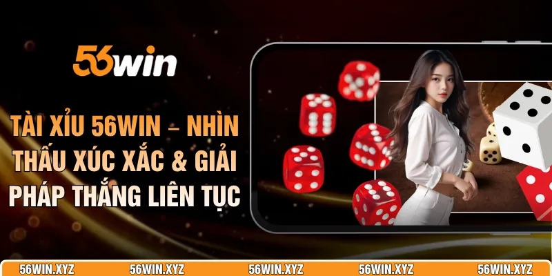 Tài Xỉu 56WIN – Nhìn Thấu Xúc Xắc & Giải Pháp Thắng Liên Tục