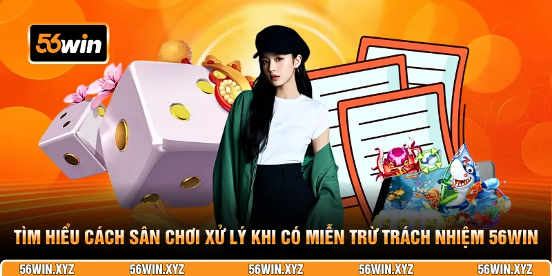 Tìm hiểu cách sân chơi xử lý khi có miễn trừ trách nhiệm 56WIN