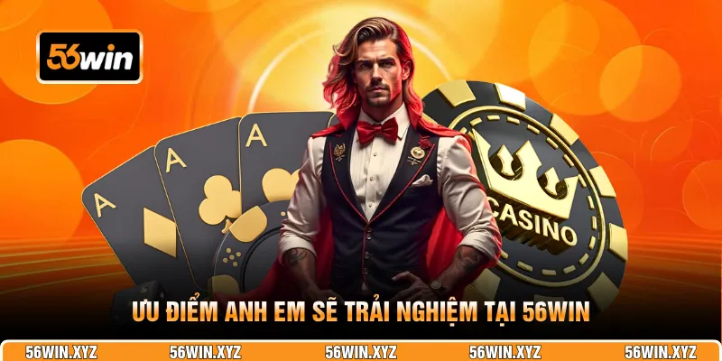 Ưu điểm anh em sẽ trải nghiệm tại 56WIN
